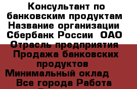 Консультант по банковским продуктам › Название организации ­ Сбербанк России, ОАО › Отрасль предприятия ­ Продажа банковских продуктов › Минимальный оклад ­ 1 - Все города Работа » Вакансии   